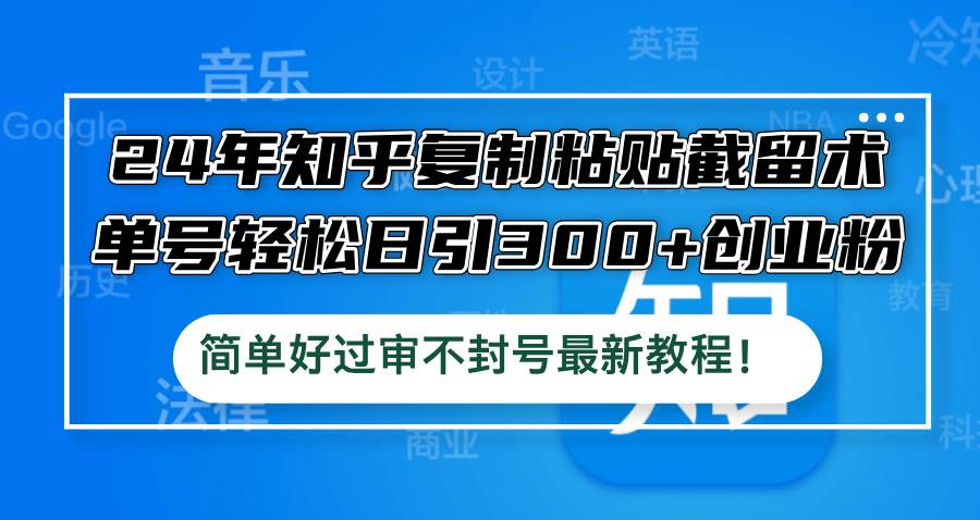 24年知乎复制粘贴截留术，单号轻松日引300+创业粉，简单好过审不封号最…-网创财富岛